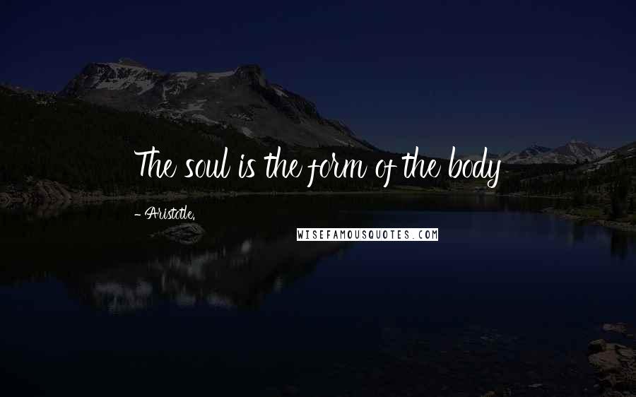 Aristotle. Quotes: The soul is the form of the body