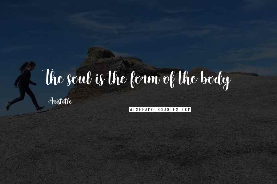 Aristotle. Quotes: The soul is the form of the body