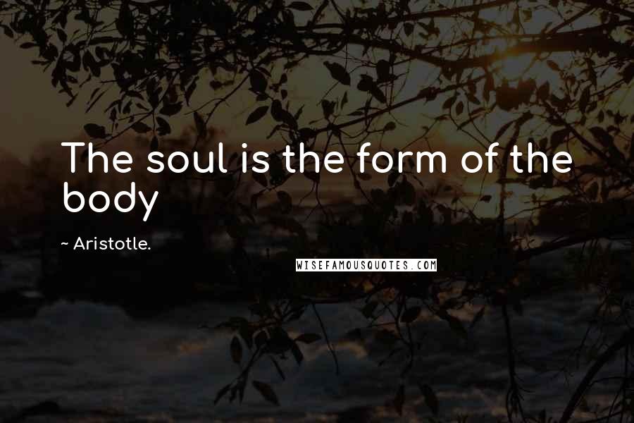 Aristotle. Quotes: The soul is the form of the body