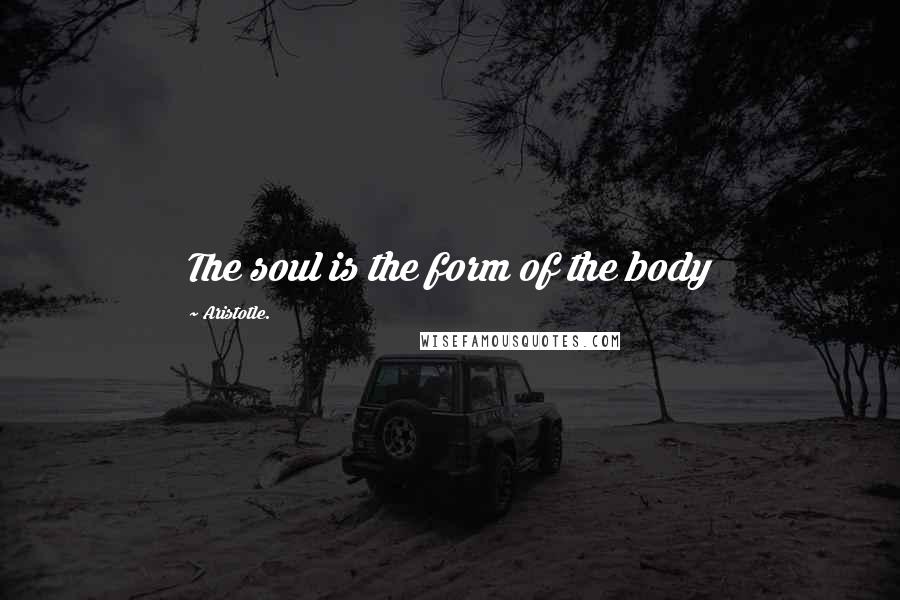 Aristotle. Quotes: The soul is the form of the body