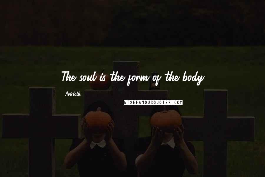 Aristotle. Quotes: The soul is the form of the body