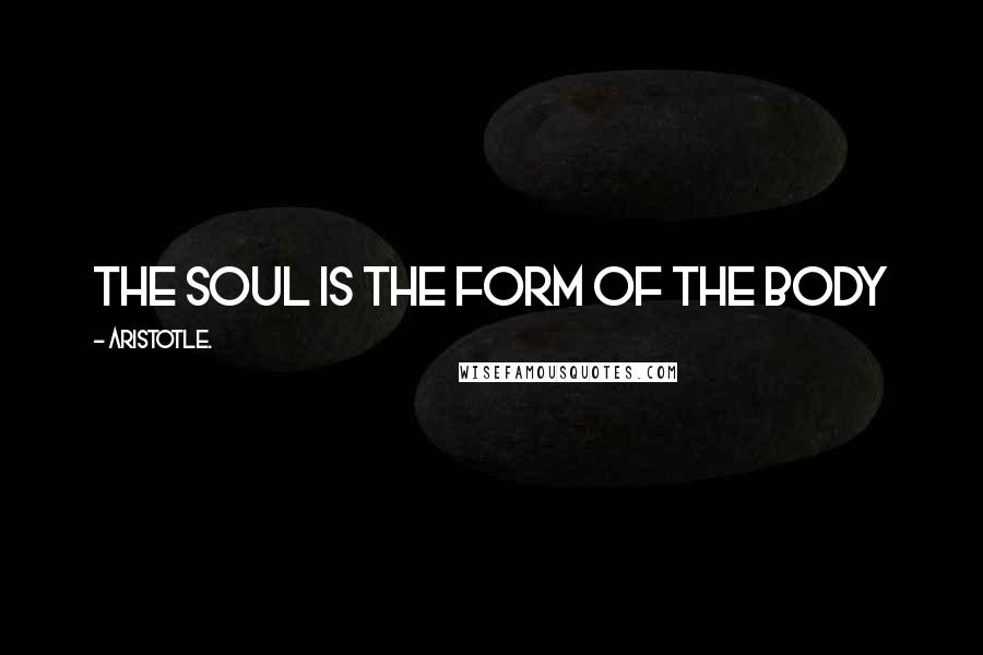 Aristotle. Quotes: The soul is the form of the body