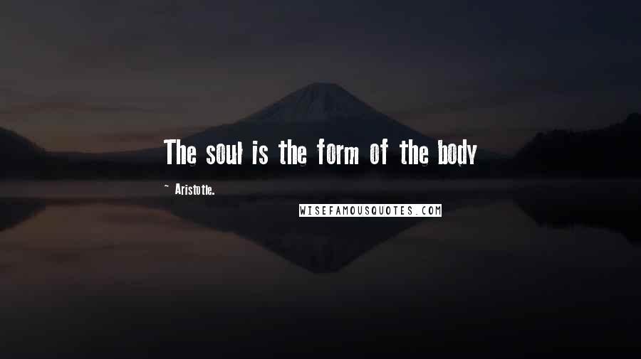 Aristotle. Quotes: The soul is the form of the body