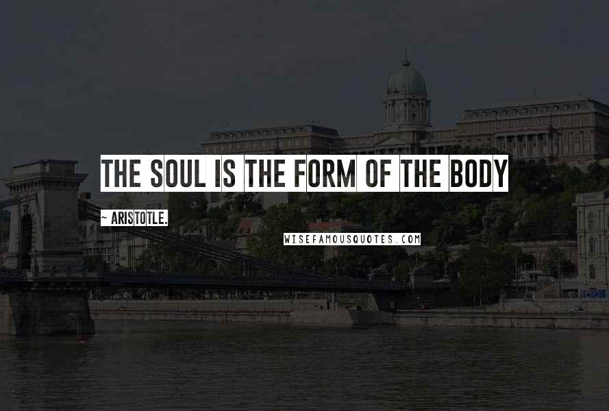 Aristotle. Quotes: The soul is the form of the body