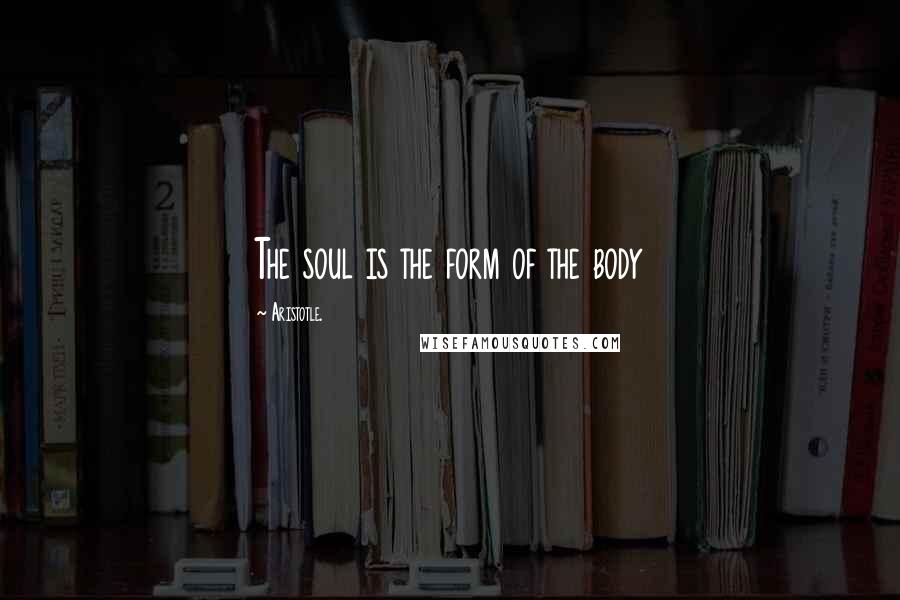 Aristotle. Quotes: The soul is the form of the body