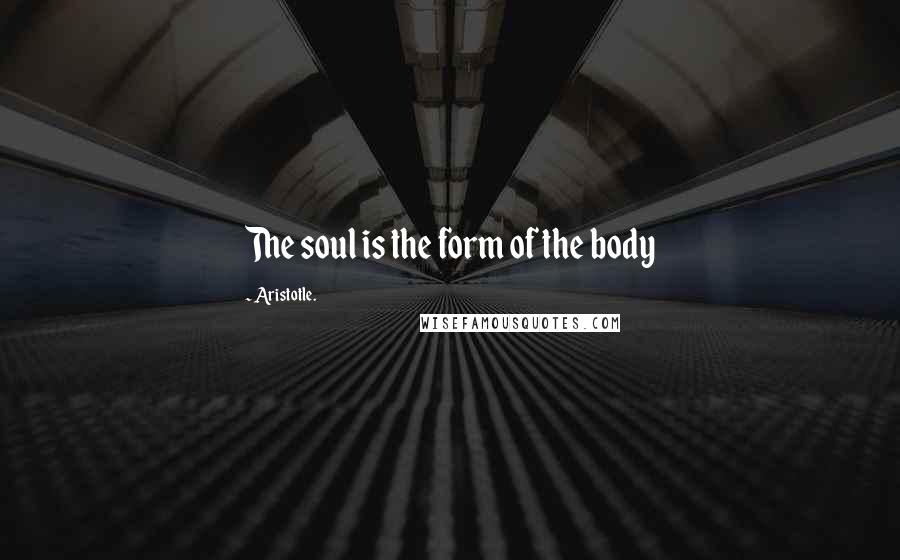 Aristotle. Quotes: The soul is the form of the body