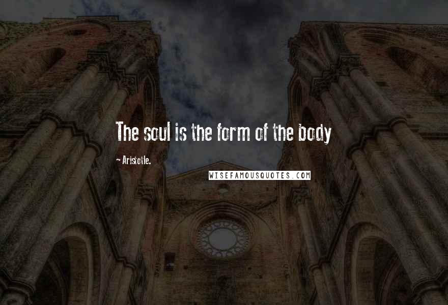 Aristotle. Quotes: The soul is the form of the body