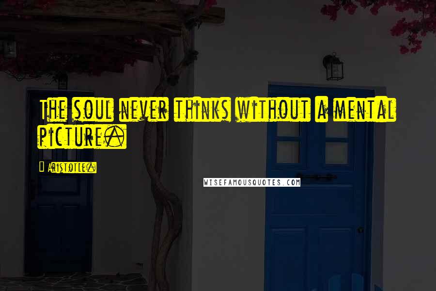 Aristotle. Quotes: The soul never thinks without a mental picture.
