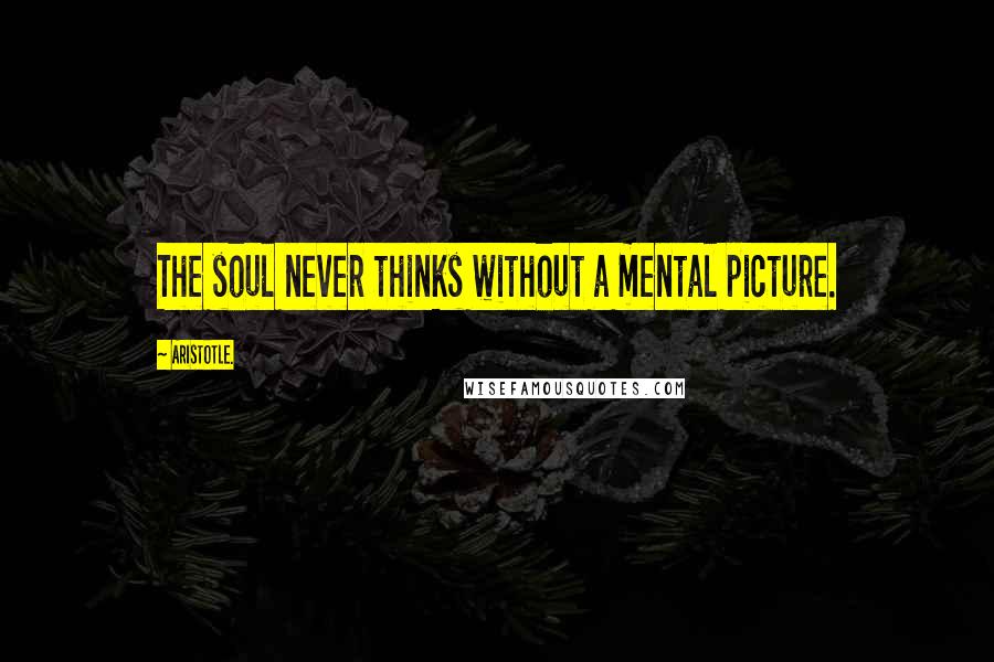 Aristotle. Quotes: The soul never thinks without a mental picture.