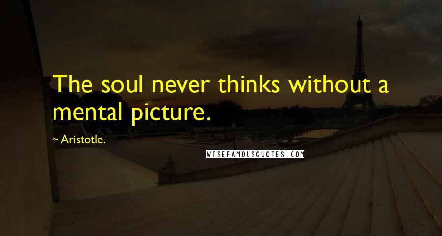 Aristotle. Quotes: The soul never thinks without a mental picture.