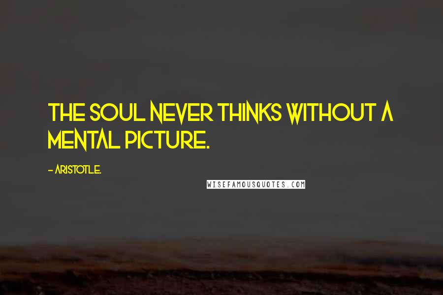 Aristotle. Quotes: The soul never thinks without a mental picture.