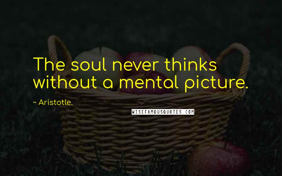 Aristotle. Quotes: The soul never thinks without a mental picture.