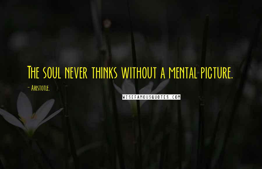 Aristotle. Quotes: The soul never thinks without a mental picture.