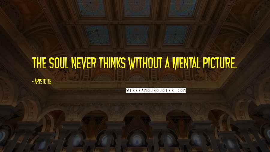 Aristotle. Quotes: The soul never thinks without a mental picture.