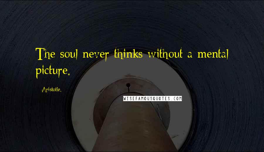 Aristotle. Quotes: The soul never thinks without a mental picture.