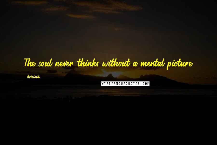 Aristotle. Quotes: The soul never thinks without a mental picture.