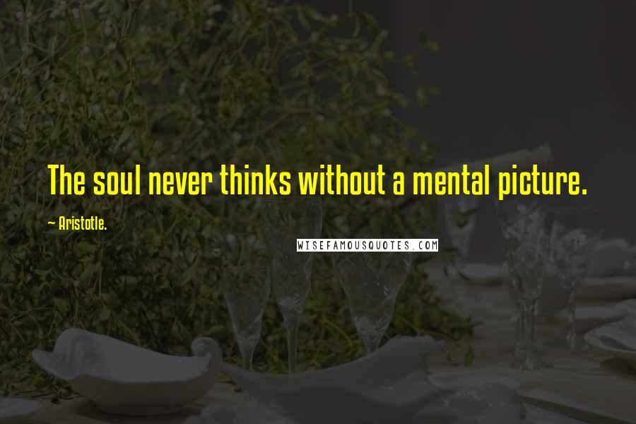 Aristotle. Quotes: The soul never thinks without a mental picture.