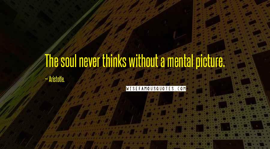 Aristotle. Quotes: The soul never thinks without a mental picture.