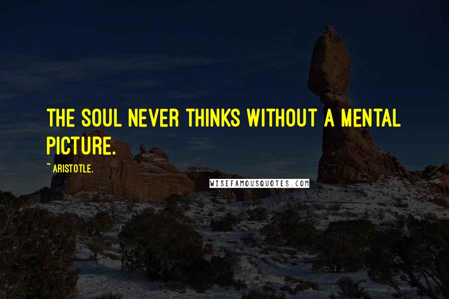 Aristotle. Quotes: The soul never thinks without a mental picture.