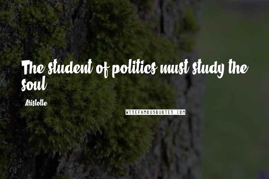 Aristotle. Quotes: The student of politics must study the soul.