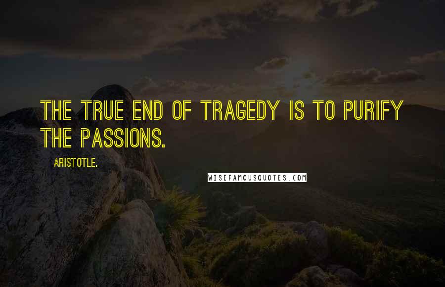 Aristotle. Quotes: The true end of tragedy is to purify the passions.