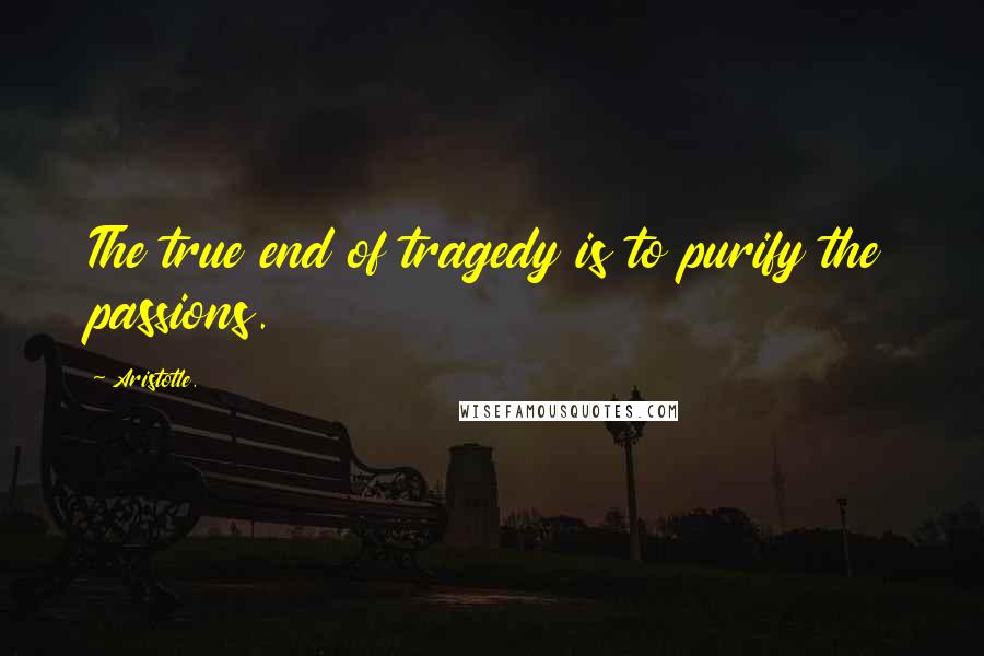 Aristotle. Quotes: The true end of tragedy is to purify the passions.