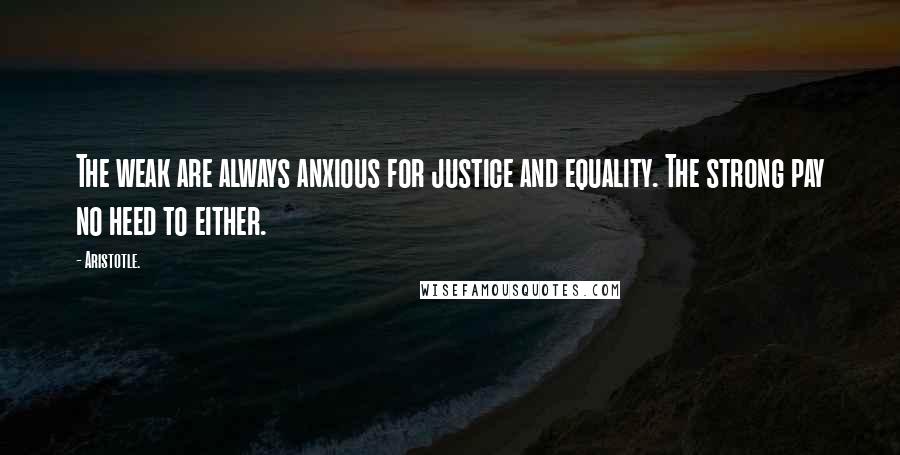 Aristotle. Quotes: The weak are always anxious for justice and equality. The strong pay no heed to either.