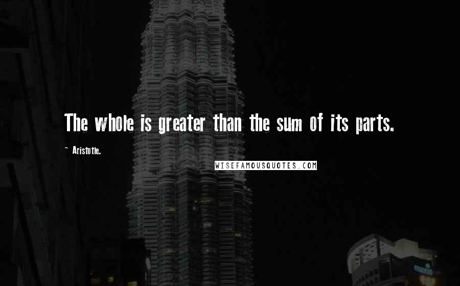 Aristotle. Quotes: The whole is greater than the sum of its parts.