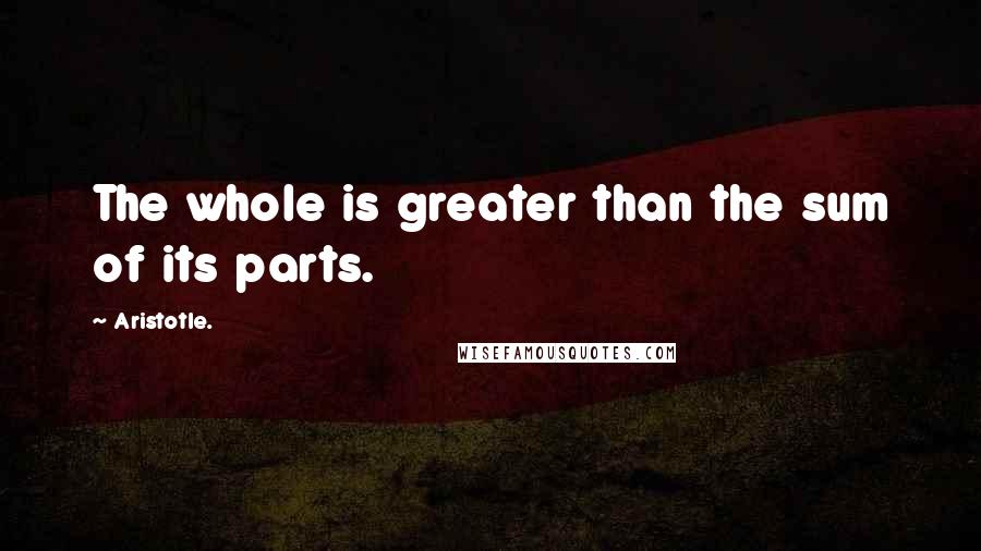 Aristotle. Quotes: The whole is greater than the sum of its parts.