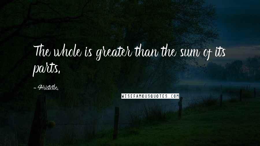 Aristotle. Quotes: The whole is greater than the sum of its parts.
