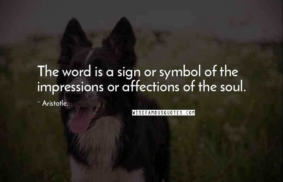 Aristotle. Quotes: The word is a sign or symbol of the impressions or affections of the soul.