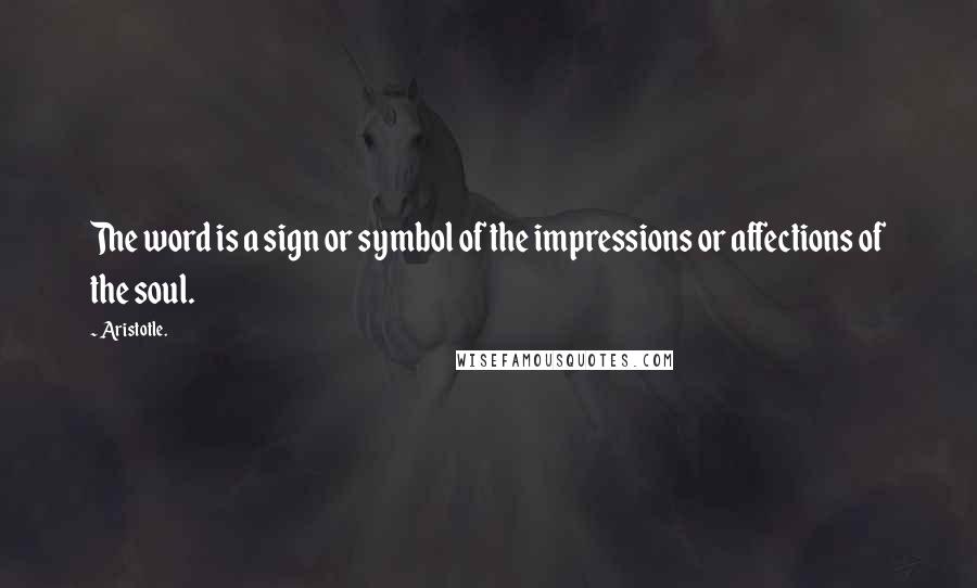 Aristotle. Quotes: The word is a sign or symbol of the impressions or affections of the soul.