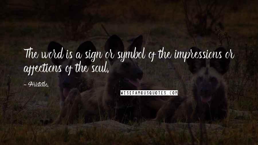 Aristotle. Quotes: The word is a sign or symbol of the impressions or affections of the soul.