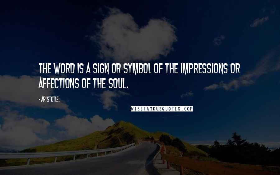 Aristotle. Quotes: The word is a sign or symbol of the impressions or affections of the soul.