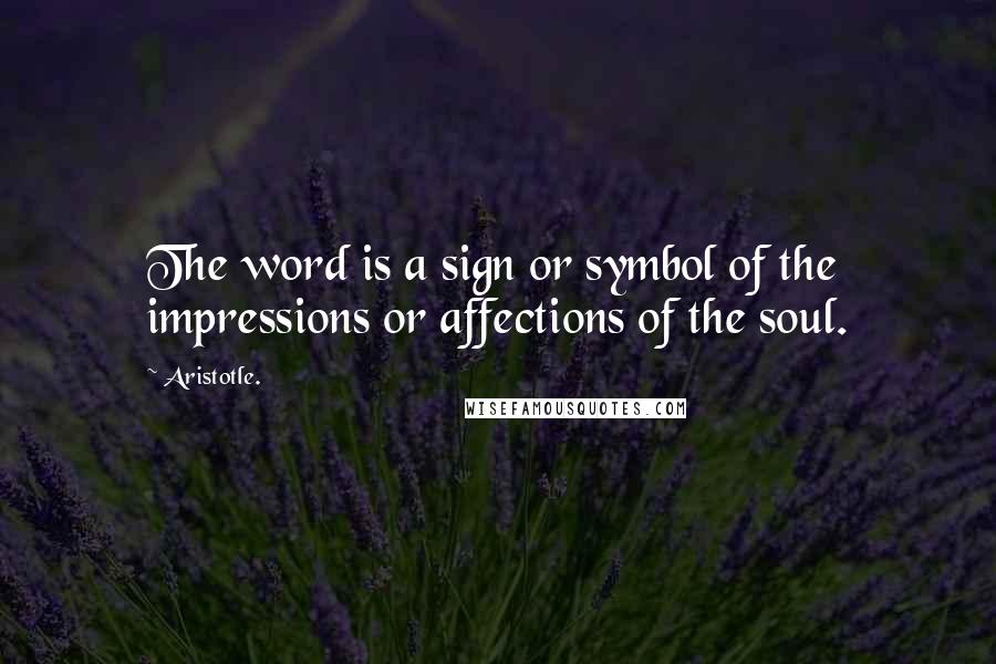Aristotle. Quotes: The word is a sign or symbol of the impressions or affections of the soul.