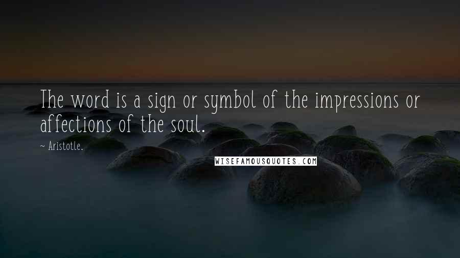 Aristotle. Quotes: The word is a sign or symbol of the impressions or affections of the soul.