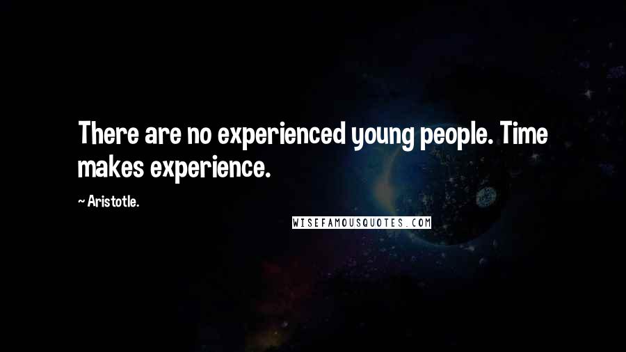 Aristotle. Quotes: There are no experienced young people. Time makes experience.