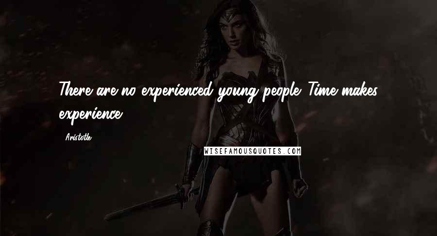 Aristotle. Quotes: There are no experienced young people. Time makes experience.
