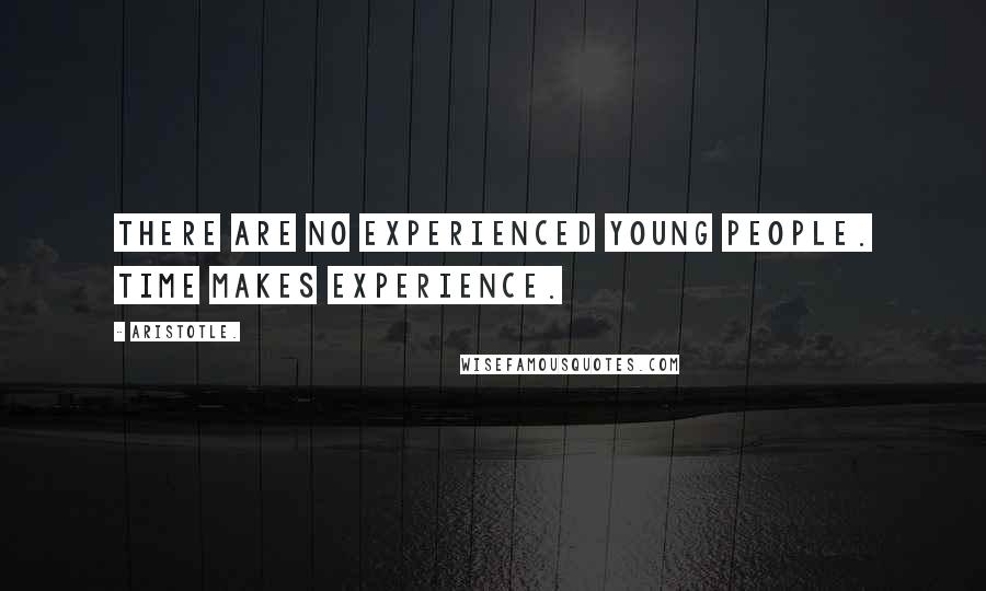 Aristotle. Quotes: There are no experienced young people. Time makes experience.
