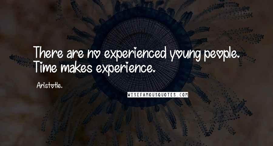 Aristotle. Quotes: There are no experienced young people. Time makes experience.