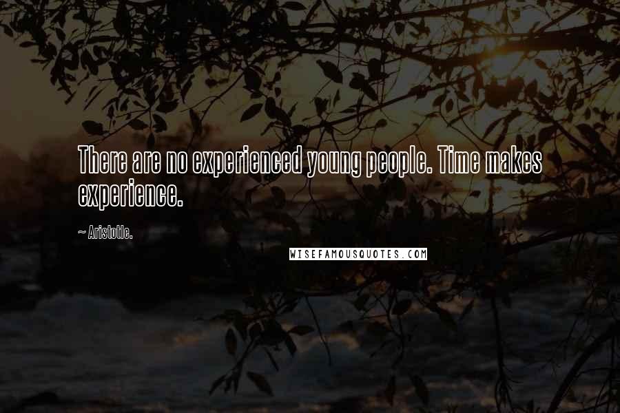 Aristotle. Quotes: There are no experienced young people. Time makes experience.