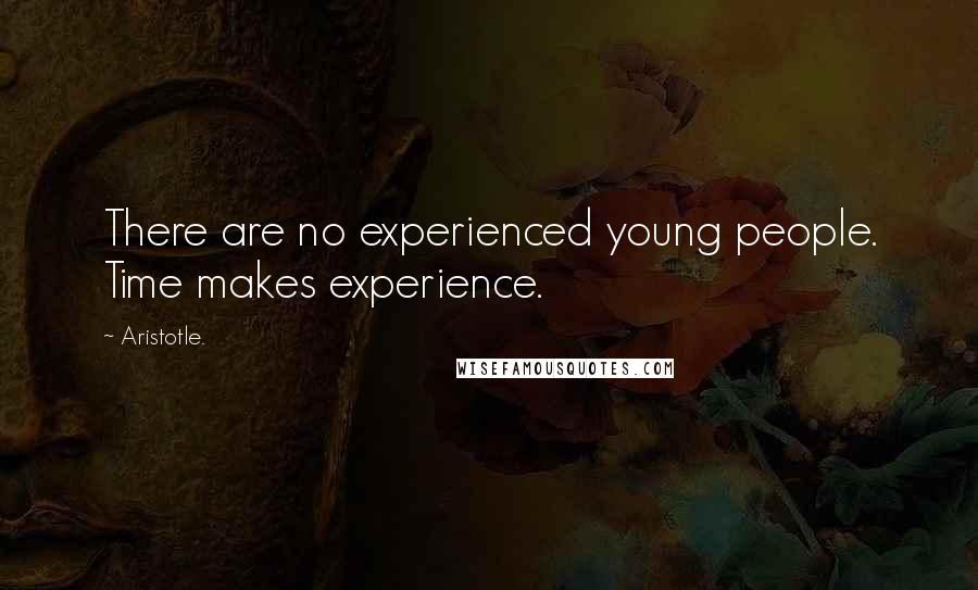 Aristotle. Quotes: There are no experienced young people. Time makes experience.