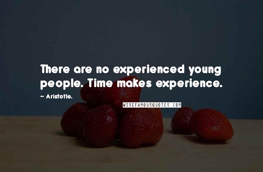 Aristotle. Quotes: There are no experienced young people. Time makes experience.