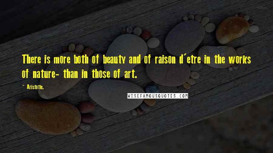 Aristotle. Quotes: There is more both of beauty and of raison d'etre in the works of nature- than in those of art.