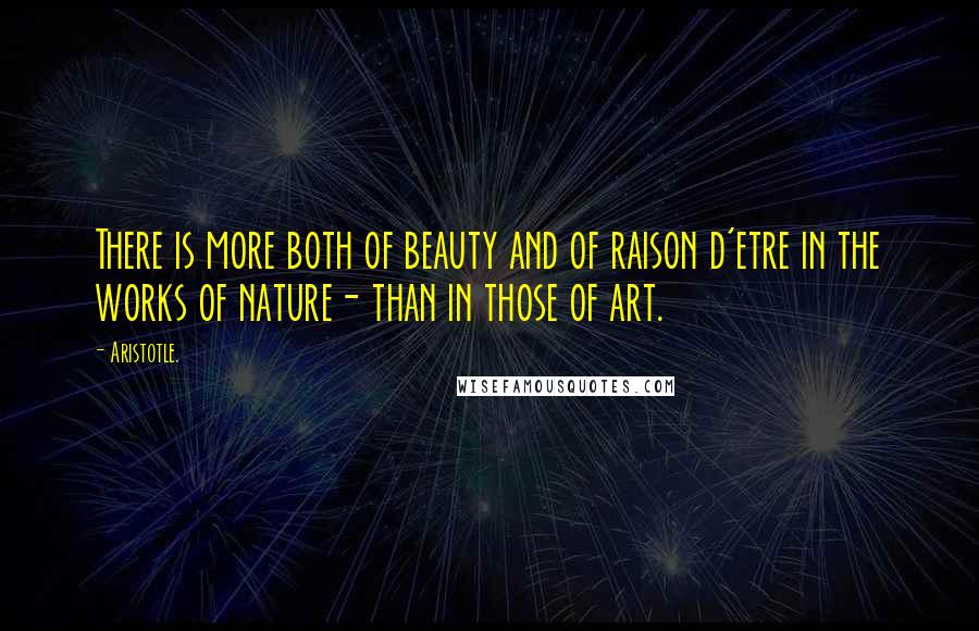 Aristotle. Quotes: There is more both of beauty and of raison d'etre in the works of nature- than in those of art.