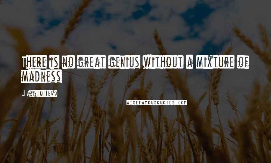 Aristotle. Quotes: There is no great genius without a mixture of madness