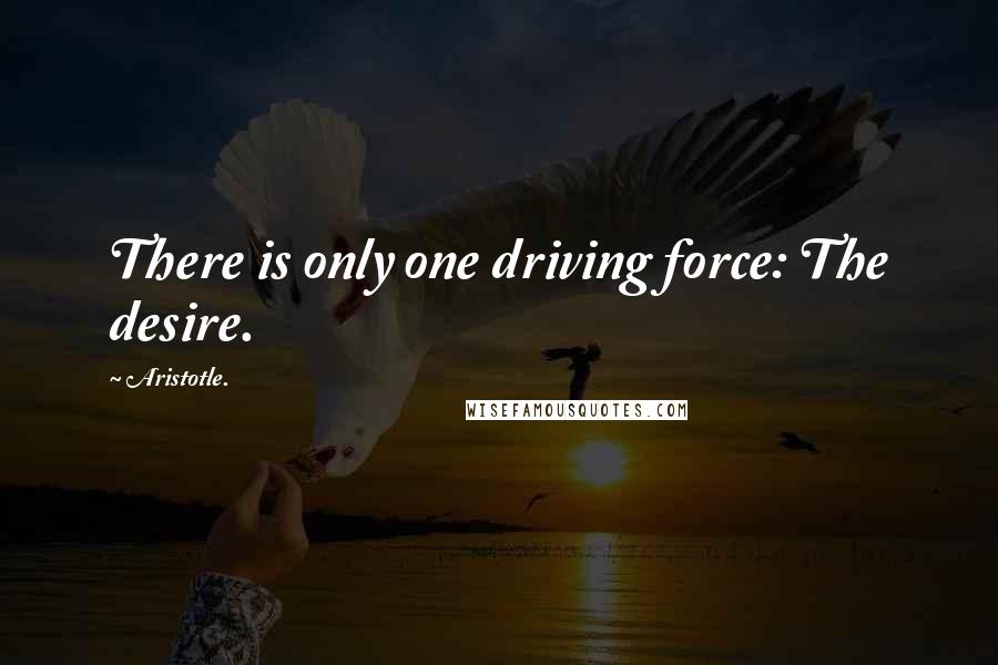 Aristotle. Quotes: There is only one driving force: The desire.