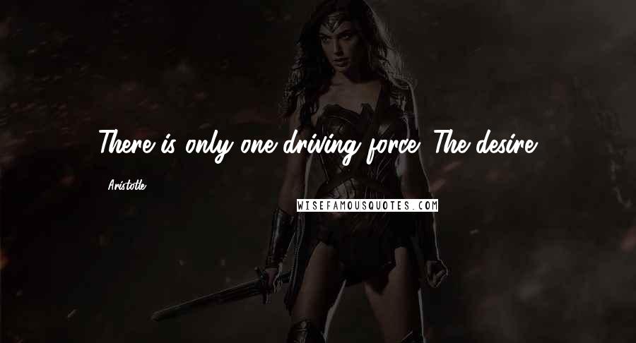 Aristotle. Quotes: There is only one driving force: The desire.