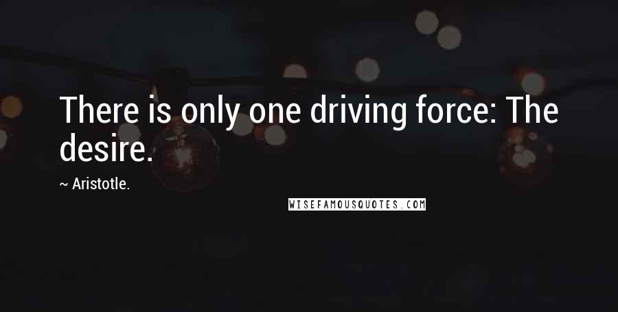 Aristotle. Quotes: There is only one driving force: The desire.