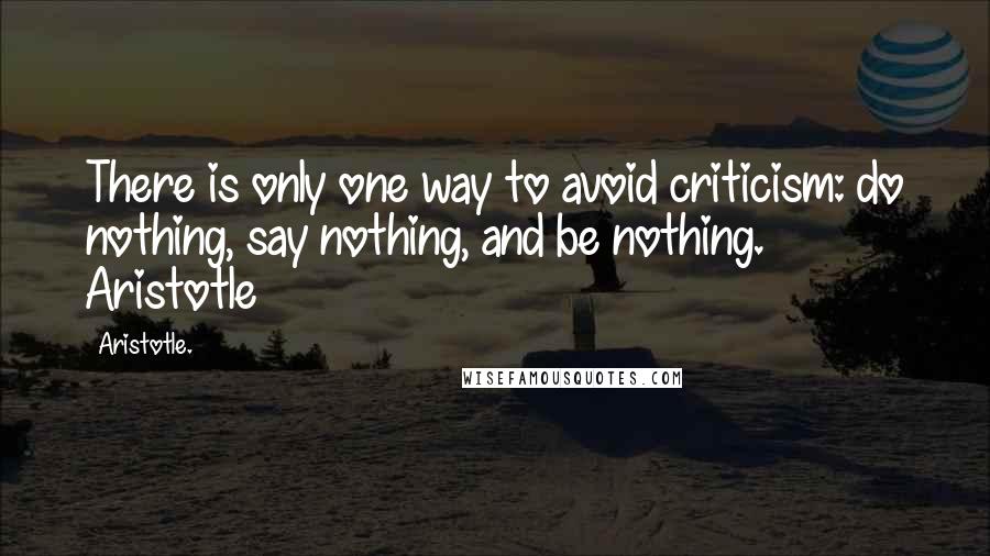 Aristotle. Quotes: There is only one way to avoid criticism: do nothing, say nothing, and be nothing. Aristotle